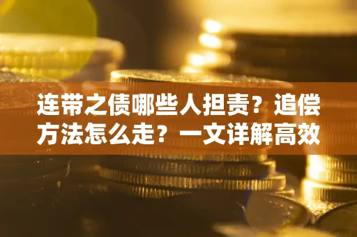 武汉连带之债哪些人担责？追偿方法怎么走？一文详解高效维权流程