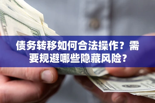 武汉债务转移如何合法操作？需要规避哪些隐藏风险？