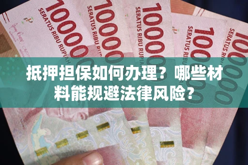 武汉抵押担保如何办理？哪些材料能规避法律风险？