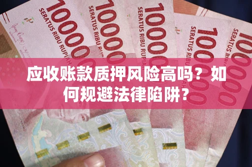武汉应收账款质押风险高吗？如何规避法律陷阱？