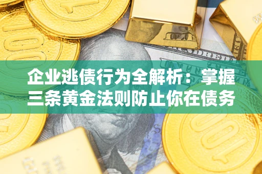 武汉企业逃债行为全解析：掌握三条黄金法则防止你在债务乱局中“踩雷”