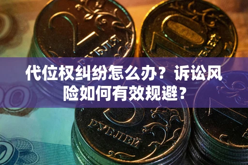 武汉代位权纠纷怎么办？诉讼风险如何有效规避？