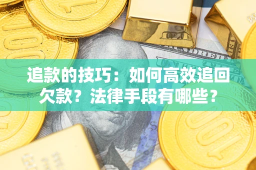 武汉追款的技巧：如何高效追回欠款？法律手段有哪些？