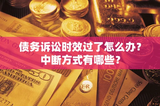 武汉债务诉讼时效过了怎么办？中断方式有哪些？