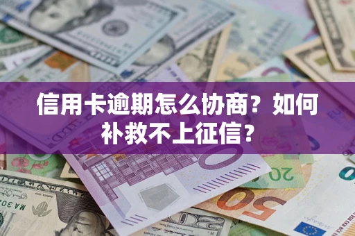 武汉信用卡逾期怎么协商？如何补救不上征信？