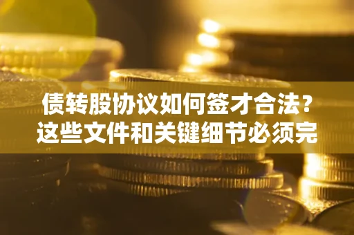 武汉债转股协议如何签才合法？这些文件和关键细节必须完整