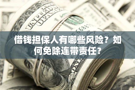 武汉借钱担保人有哪些风险？如何免除连带责任？