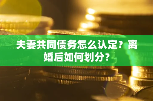 武汉夫妻共同债务怎么认定？离婚后如何划分？