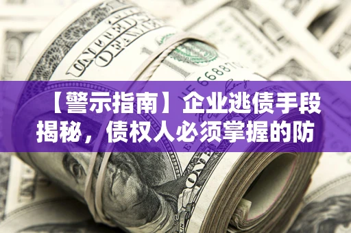 武汉【警示指南】企业逃债手段揭秘，债权人必须掌握的防坑宝典