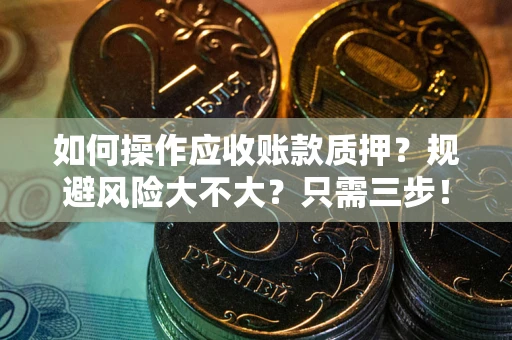 武汉如何操作应收账款质押？规避风险大不大？只需三步！