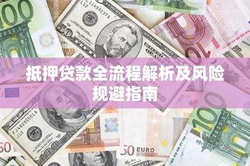 武汉抵押贷款全流程解析及风险规避指南