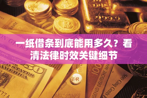 武汉一纸借条到底能用多久？看清法律时效关键细节