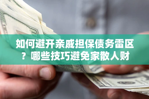 武汉如何避开亲戚担保债务雷区？哪些技巧避免家散人财