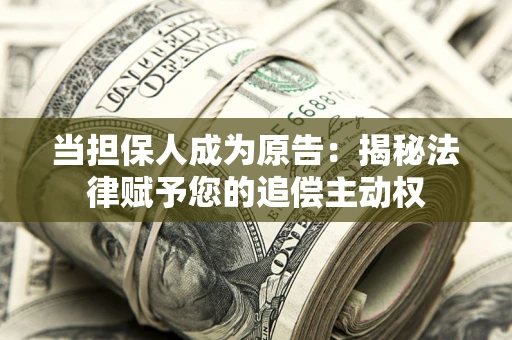 武汉当担保人成为原告:揭秘法律赋予您的追偿主动权 武汉当担保人成为原告:揭秘法律赋予您的追偿主动权