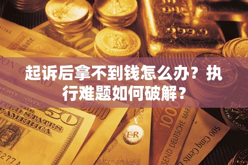 武汉起诉后拿不到钱怎么办?执行难题如何破解? 武汉起诉后拿不到钱怎么办?执行难题如何破解?