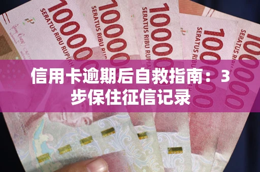 武汉信用卡逾期后自救指南：3步保住征信记录