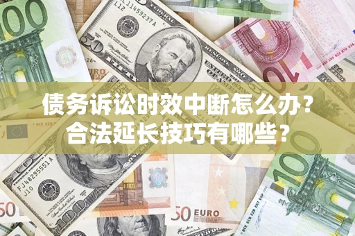 武汉债务诉讼时效中断怎么办？合法延长技巧有哪些？