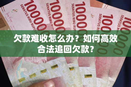 武汉欠款难收怎么办？如何高效合法追回欠款？