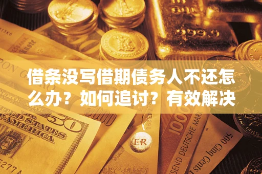 武汉借条没写借期债务人不还怎么办？如何追讨？有效解决方案！