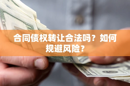 武汉合同债权转让合法吗?如何规避风险? 武汉合同债权转让合法吗?如何规避风险?