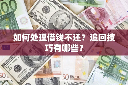武汉如何处理借钱不还？追回技巧有哪些？