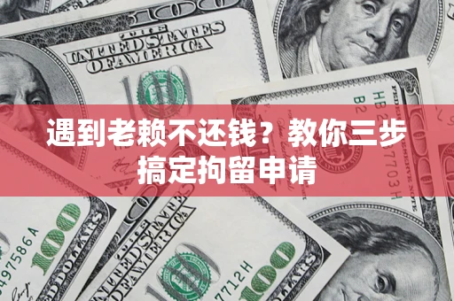 武汉遇到老赖不还钱？教你三步搞定拘留申请