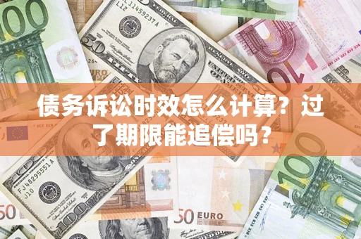 武汉债务诉讼时效怎么计算？过了期限能追偿吗？