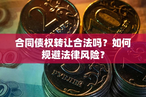 武汉合同债权转让合法吗？如何规避法律风险？