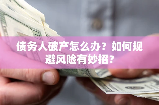 武汉债务人破产怎么办？如何规避风险有妙招？