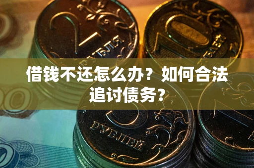 武汉借钱不还怎么办？如何合法追讨债务？