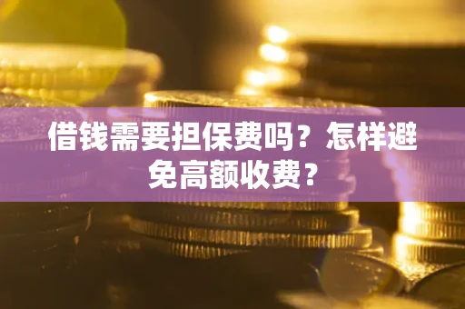 武汉借钱需要担保费吗？怎样避免高额收费？