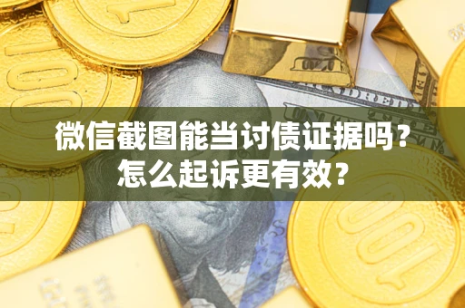 武汉微信截图能当讨债证据吗？怎么起诉更有效？