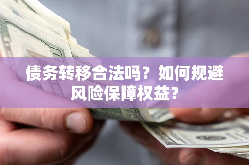 武汉债务转移合法吗？如何规避风险保障权益？