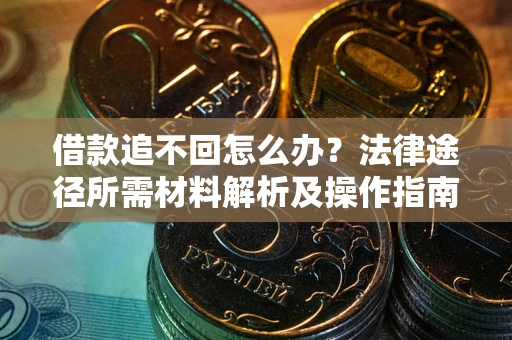 武汉借款追不回怎么办?法律途径所需材料解析及操作指南 武汉借款追不回怎么办?法律途径所需材料解析及操作指南