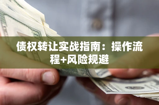 武汉债权转让实战指南：操作流程+风险规避