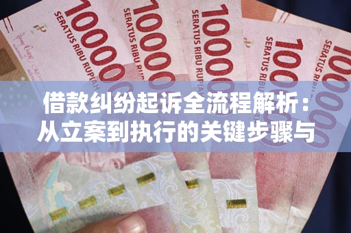 武汉借款纠纷起诉全流程解析：从立案到执行的关键步骤与防败诉指南