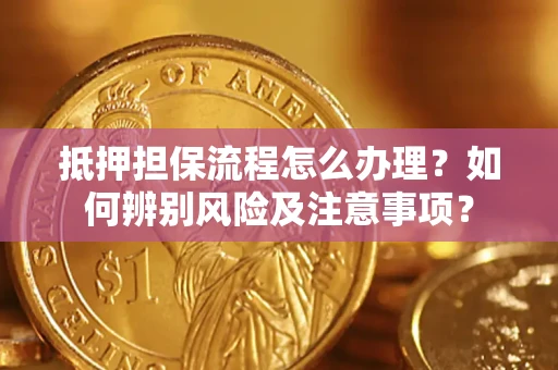 武汉抵押担保流程怎么办理？如何辨别风险及注意事项？