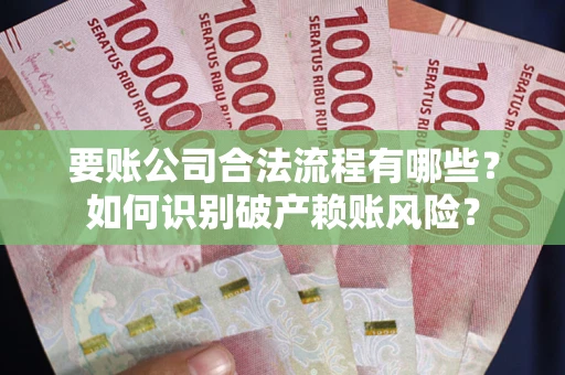 武汉要账公司合法流程有哪些？如何识别破产赖账风险？