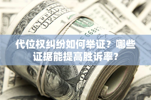 武汉代位权纠纷如何举证？哪些证据能提高胜诉率？