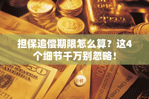 武汉担保追偿期限怎么算?这4个细节千万别忽略! 武汉担保追偿期限怎么算?这4个细节千万别忽略!