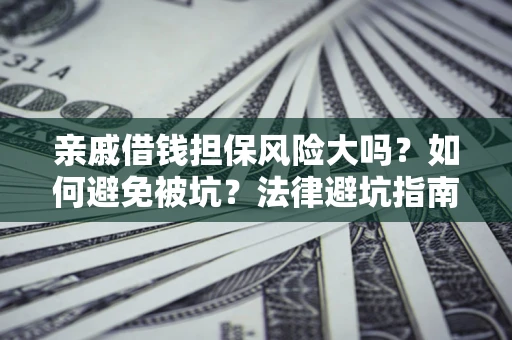 武汉亲戚借钱担保风险大吗？如何避免被坑？法律避坑指南