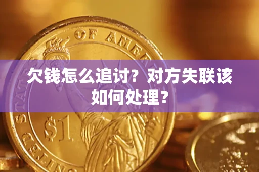 武汉欠钱怎么追讨？对方失联该如何处理？