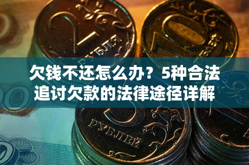 武汉欠钱不还怎么办？5种合法追讨欠款的法律途径详解