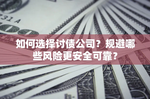 武汉如何选择讨债公司？规避哪些风险更安全可靠？