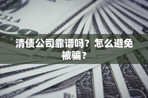 武汉清债公司靠谱吗？怎么避免被骗？
