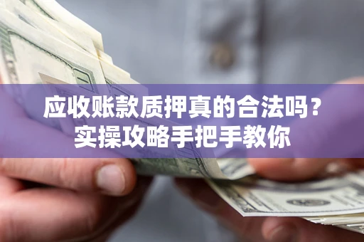 武汉应收账款质押真的合法吗？实操攻略手把手教你