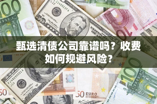 武汉甄选清债公司靠谱吗？收费如何规避风险？