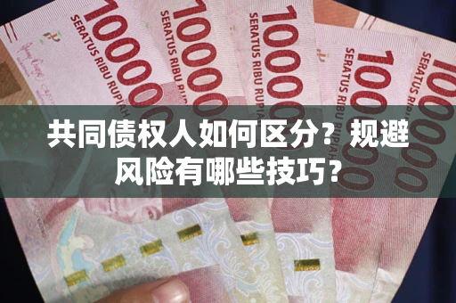 武汉共同债权人如何区分？规避风险有哪些技巧？