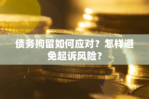武汉债务拘留如何应对？怎样避免起诉风险？