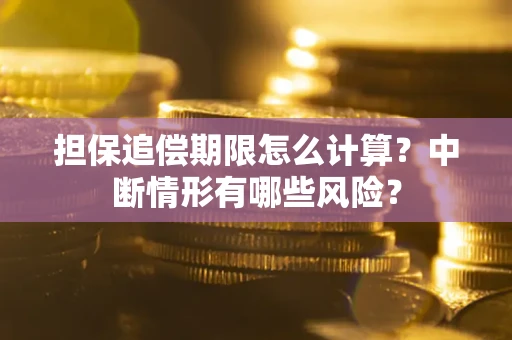 武汉担保追偿期限怎么计算？中断情形有哪些风险？